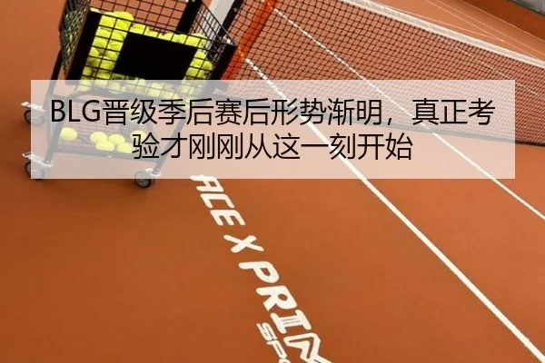 BLG晋级季后赛后形势渐明，真正考验才刚刚从这一刻开始 - pazhenren